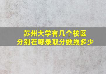 苏州大学有几个校区 分别在哪录取分数线多少